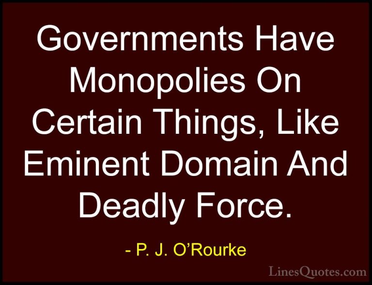 P. J. O'Rourke Quotes (223) - Governments Have Monopolies On Cert... - QuotesGovernments Have Monopolies On Certain Things, Like Eminent Domain And Deadly Force.
