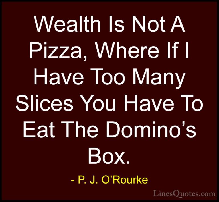 P. J. O'Rourke Quotes (227) - Wealth Is Not A Pizza, Where If I H... - QuotesWealth Is Not A Pizza, Where If I Have Too Many Slices You Have To Eat The Domino's Box.