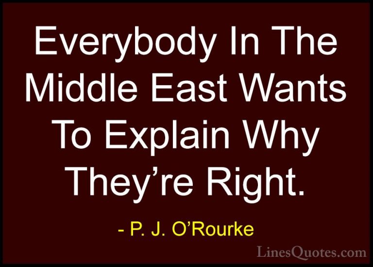 P. J. O'Rourke Quotes (228) - Everybody In The Middle East Wants ... - QuotesEverybody In The Middle East Wants To Explain Why They're Right.