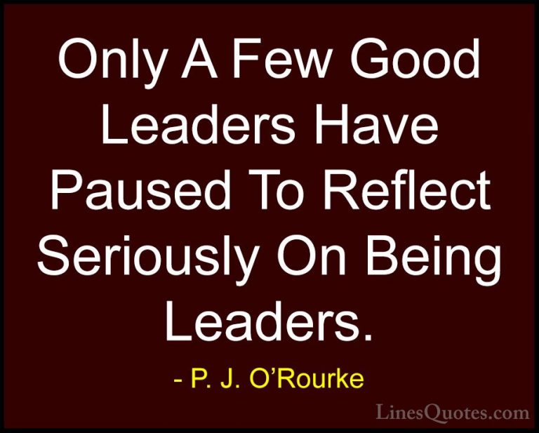 P. J. O'Rourke Quotes (229) - Only A Few Good Leaders Have Paused... - QuotesOnly A Few Good Leaders Have Paused To Reflect Seriously On Being Leaders.