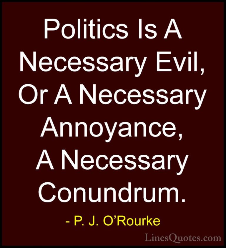 P. J. O'Rourke Quotes (235) - Politics Is A Necessary Evil, Or A ... - QuotesPolitics Is A Necessary Evil, Or A Necessary Annoyance, A Necessary Conundrum.