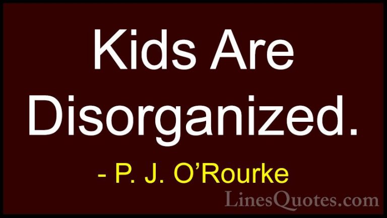 P. J. O'Rourke Quotes (242) - Kids Are Disorganized.... - QuotesKids Are Disorganized.