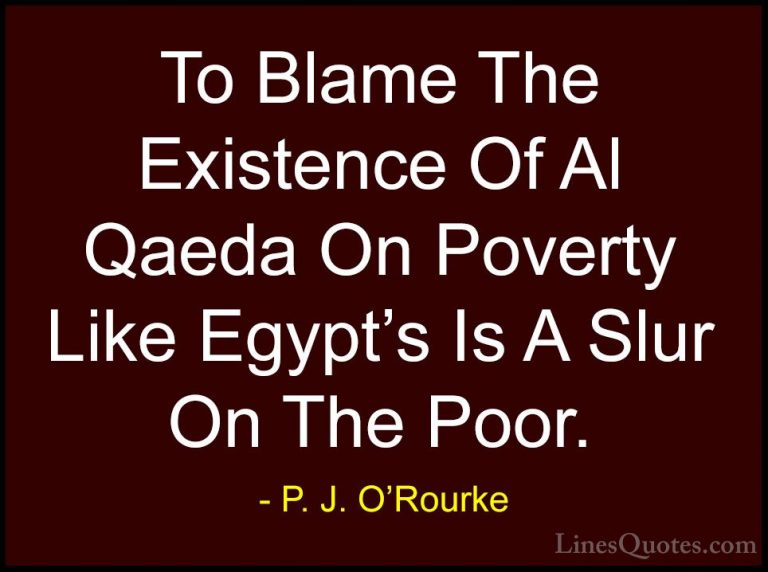 P. J. O'Rourke Quotes (267) - To Blame The Existence Of Al Qaeda ... - QuotesTo Blame The Existence Of Al Qaeda On Poverty Like Egypt's Is A Slur On The Poor.