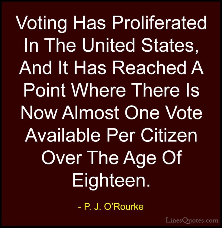 P. J. O'Rourke Quotes (268) - Voting Has Proliferated In The Unit... - QuotesVoting Has Proliferated In The United States, And It Has Reached A Point Where There Is Now Almost One Vote Available Per Citizen Over The Age Of Eighteen.