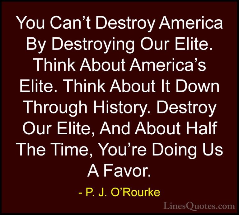 P. J. O'Rourke Quotes (274) - You Can't Destroy America By Destro... - QuotesYou Can't Destroy America By Destroying Our Elite. Think About America's Elite. Think About It Down Through History. Destroy Our Elite, And About Half The Time, You're Doing Us A Favor.