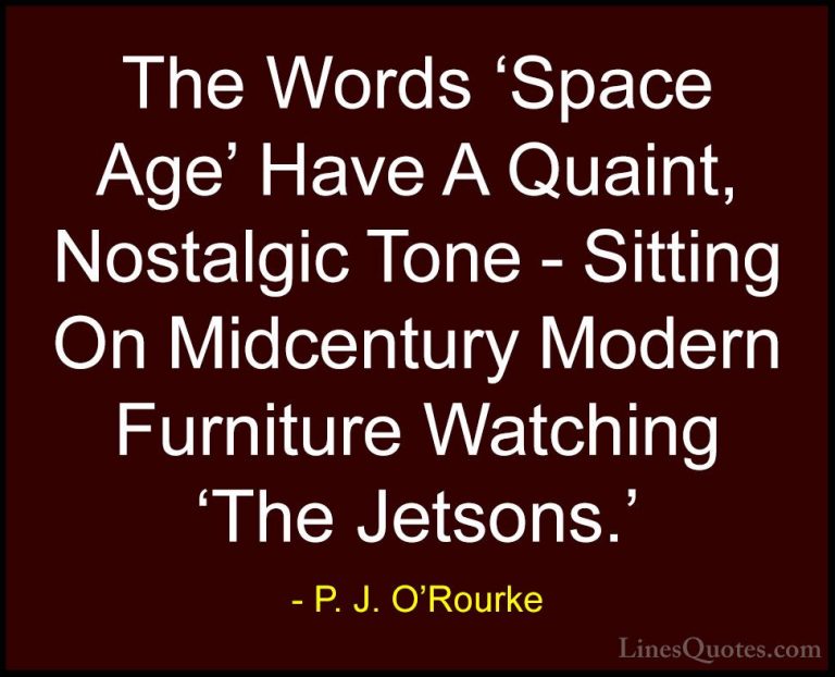 P. J. O'Rourke Quotes (279) - The Words 'Space Age' Have A Quaint... - QuotesThe Words 'Space Age' Have A Quaint, Nostalgic Tone - Sitting On Midcentury Modern Furniture Watching 'The Jetsons.'