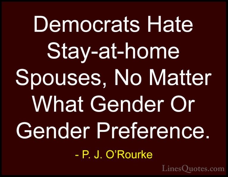 P. J. O'Rourke Quotes (281) - Democrats Hate Stay-at-home Spouses... - QuotesDemocrats Hate Stay-at-home Spouses, No Matter What Gender Or Gender Preference.