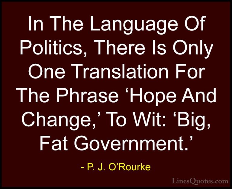 P. J. O'Rourke Quotes (284) - In The Language Of Politics, There ... - QuotesIn The Language Of Politics, There Is Only One Translation For The Phrase 'Hope And Change,' To Wit: 'Big, Fat Government.'