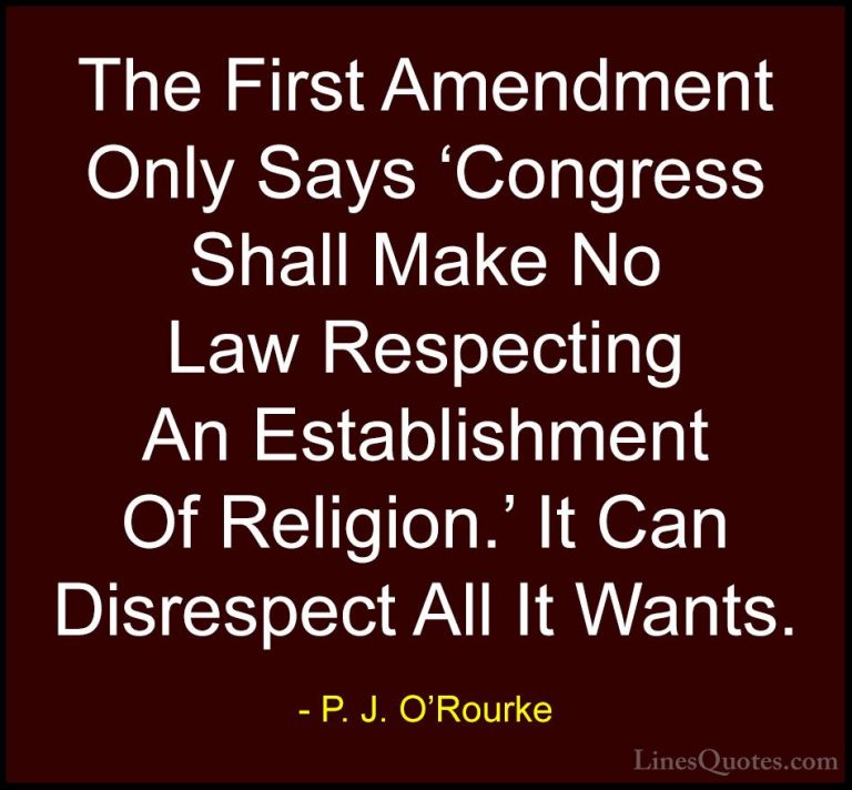 P. J. O'Rourke Quotes (291) - The First Amendment Only Says 'Cong... - QuotesThe First Amendment Only Says 'Congress Shall Make No Law Respecting An Establishment Of Religion.' It Can Disrespect All It Wants.