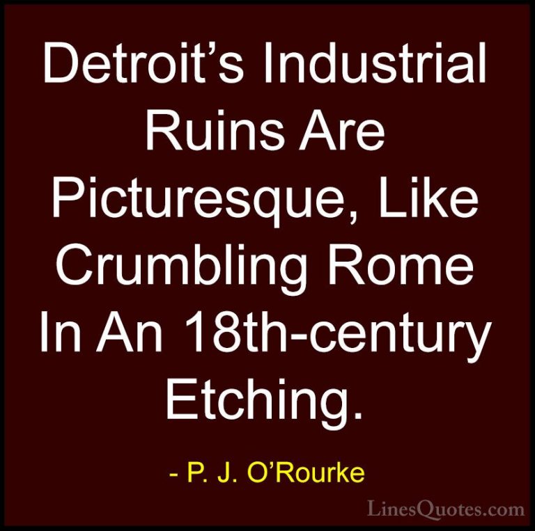 P. J. O'Rourke Quotes (294) - Detroit's Industrial Ruins Are Pict... - QuotesDetroit's Industrial Ruins Are Picturesque, Like Crumbling Rome In An 18th-century Etching.