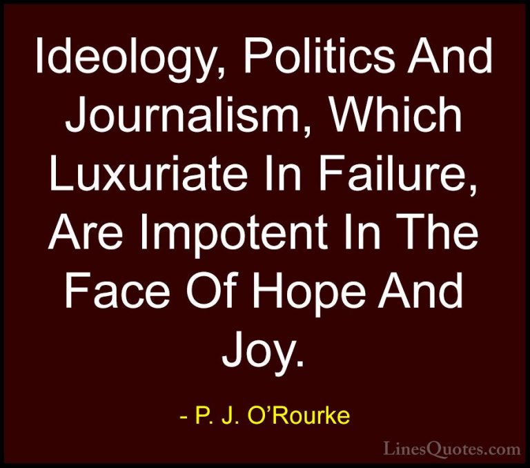 P. J. O'Rourke Quotes (300) - Ideology, Politics And Journalism, ... - QuotesIdeology, Politics And Journalism, Which Luxuriate In Failure, Are Impotent In The Face Of Hope And Joy.