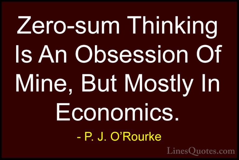 P. J. O'Rourke Quotes (302) - Zero-sum Thinking Is An Obsession O... - QuotesZero-sum Thinking Is An Obsession Of Mine, But Mostly In Economics.