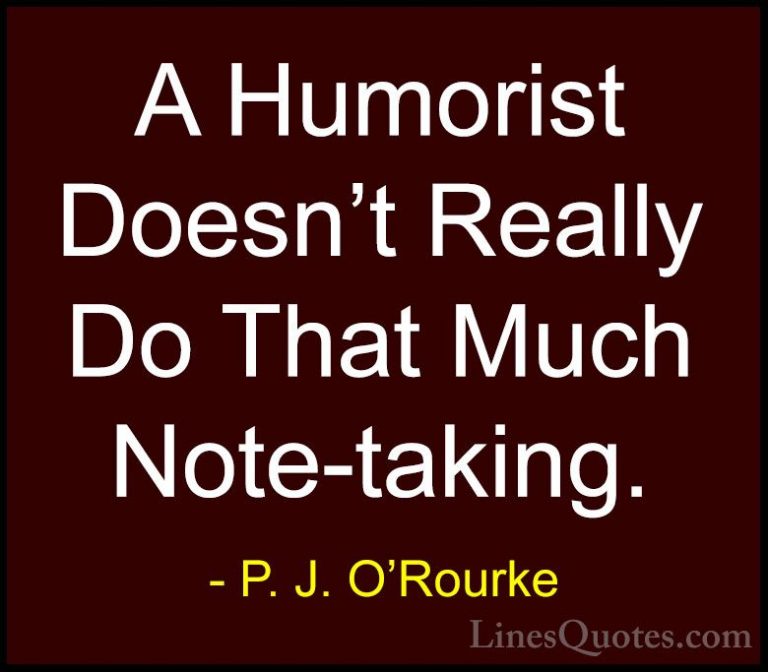 P. J. O'Rourke Quotes (303) - A Humorist Doesn't Really Do That M... - QuotesA Humorist Doesn't Really Do That Much Note-taking.