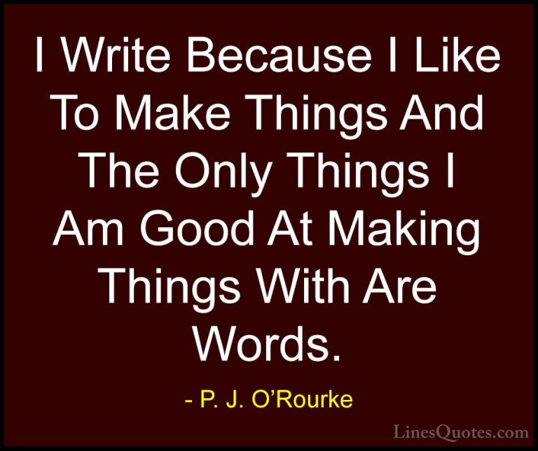 P. J. O'Rourke Quotes (305) - I Write Because I Like To Make Thin... - QuotesI Write Because I Like To Make Things And The Only Things I Am Good At Making Things With Are Words.