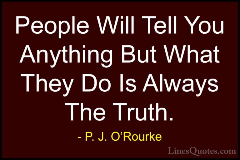 P. J. O'Rourke Quotes (306) - People Will Tell You Anything But W... - QuotesPeople Will Tell You Anything But What They Do Is Always The Truth.