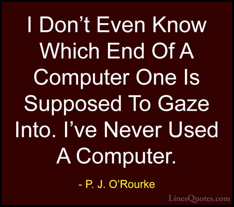 P. J. O'Rourke Quotes (307) - I Don't Even Know Which End Of A Co... - QuotesI Don't Even Know Which End Of A Computer One Is Supposed To Gaze Into. I've Never Used A Computer.