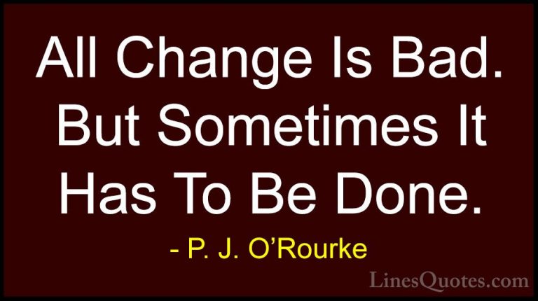 P. J. O'Rourke Quotes (308) - All Change Is Bad. But Sometimes It... - QuotesAll Change Is Bad. But Sometimes It Has To Be Done.