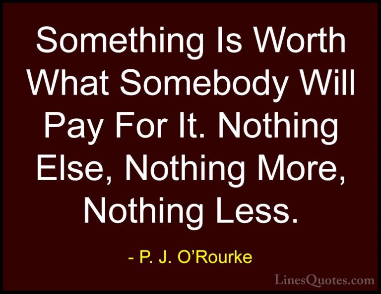 P. J. O'Rourke Quotes (311) - Something Is Worth What Somebody Wi... - QuotesSomething Is Worth What Somebody Will Pay For It. Nothing Else, Nothing More, Nothing Less.