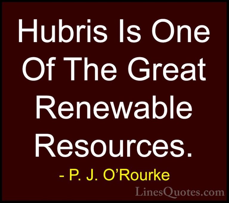 P. J. O'Rourke Quotes (312) - Hubris Is One Of The Great Renewabl... - QuotesHubris Is One Of The Great Renewable Resources.