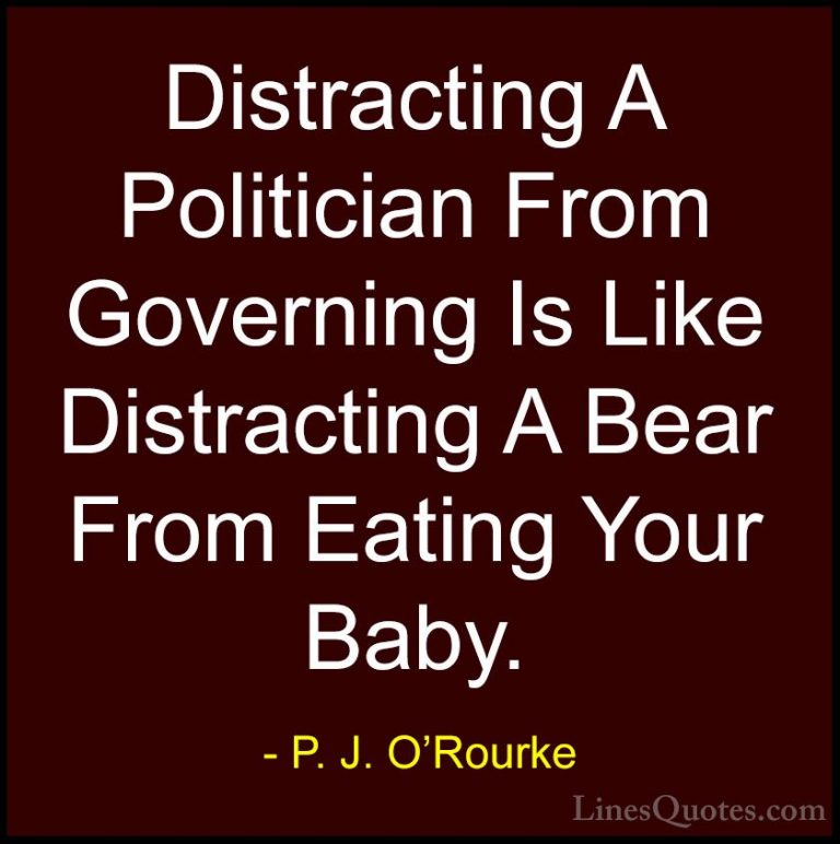 P. J. O'Rourke Quotes (313) - Distracting A Politician From Gover... - QuotesDistracting A Politician From Governing Is Like Distracting A Bear From Eating Your Baby.