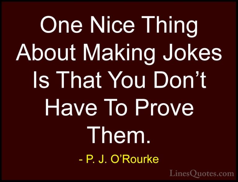 P. J. O'Rourke Quotes (317) - One Nice Thing About Making Jokes I... - QuotesOne Nice Thing About Making Jokes Is That You Don't Have To Prove Them.