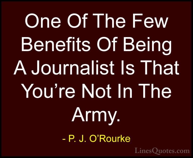 P. J. O'Rourke Quotes (318) - One Of The Few Benefits Of Being A ... - QuotesOne Of The Few Benefits Of Being A Journalist Is That You're Not In The Army.