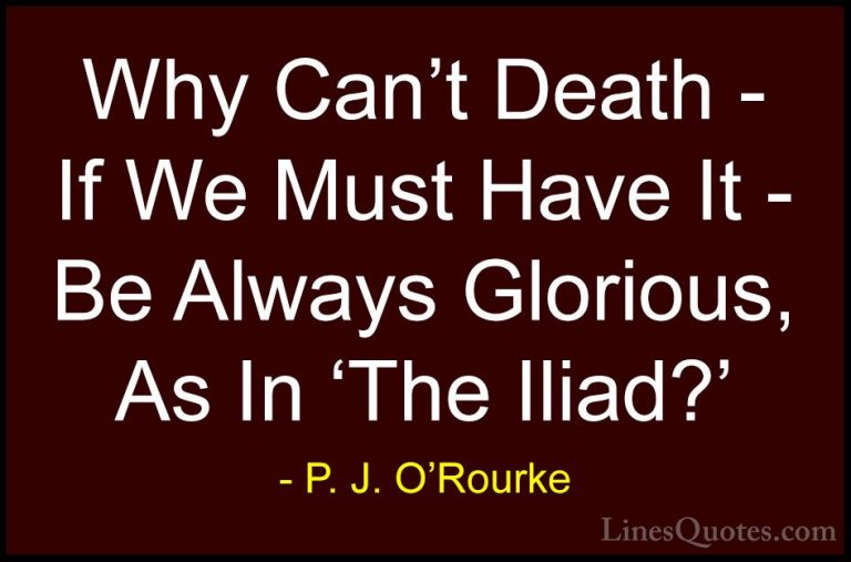 P. J. O'Rourke Quotes (319) - Why Can't Death - If We Must Have I... - QuotesWhy Can't Death - If We Must Have It - Be Always Glorious, As In 'The Iliad?'