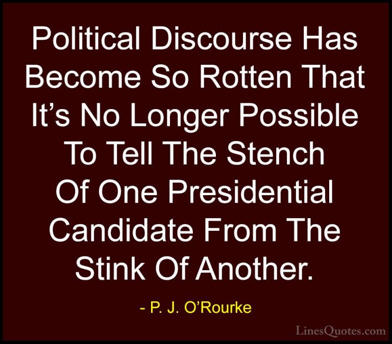 P. J. O'Rourke Quotes (32) - Political Discourse Has Become So Ro... - QuotesPolitical Discourse Has Become So Rotten That It's No Longer Possible To Tell The Stench Of One Presidential Candidate From The Stink Of Another.