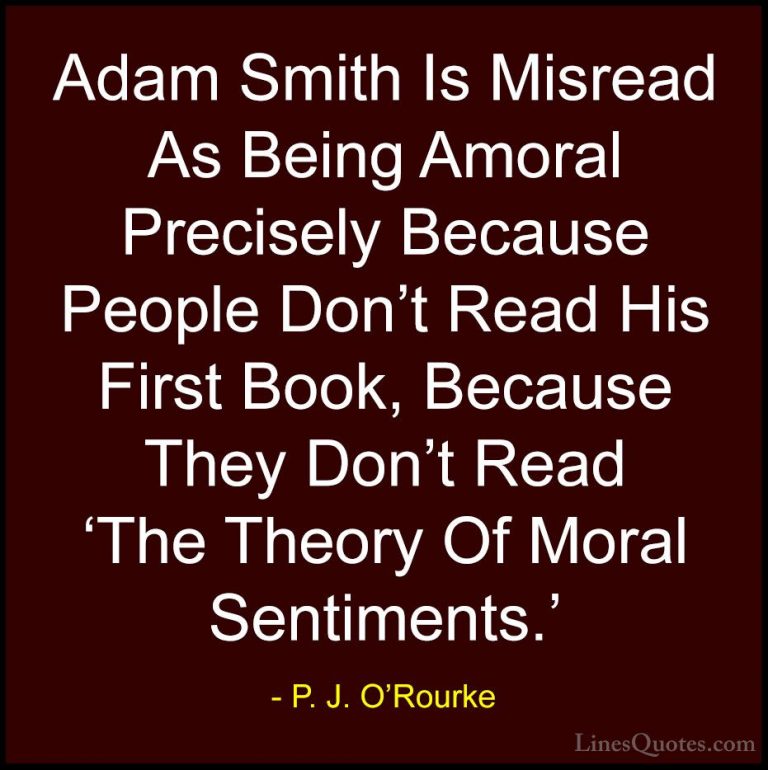 P. J. O'Rourke Quotes (320) - Adam Smith Is Misread As Being Amor... - QuotesAdam Smith Is Misread As Being Amoral Precisely Because People Don't Read His First Book, Because They Don't Read 'The Theory Of Moral Sentiments.'