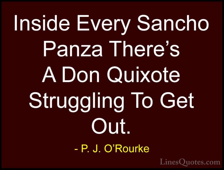 P. J. O'Rourke Quotes (325) - Inside Every Sancho Panza There's A... - QuotesInside Every Sancho Panza There's A Don Quixote Struggling To Get Out.