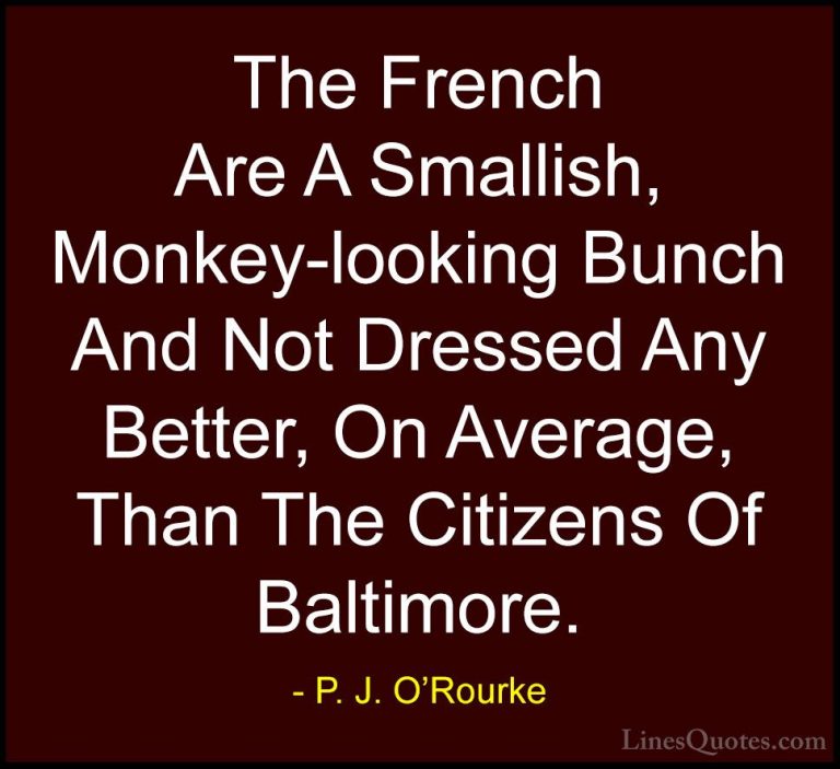 P. J. O'Rourke Quotes (328) - The French Are A Smallish, Monkey-l... - QuotesThe French Are A Smallish, Monkey-looking Bunch And Not Dressed Any Better, On Average, Than The Citizens Of Baltimore.