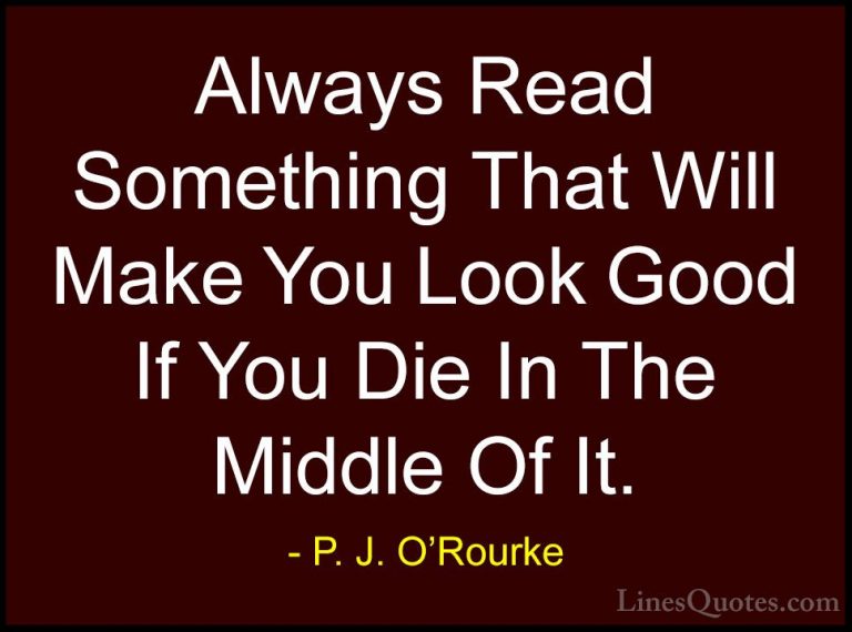 P. J. O'Rourke Quotes (33) - Always Read Something That Will Make... - QuotesAlways Read Something That Will Make You Look Good If You Die In The Middle Of It.