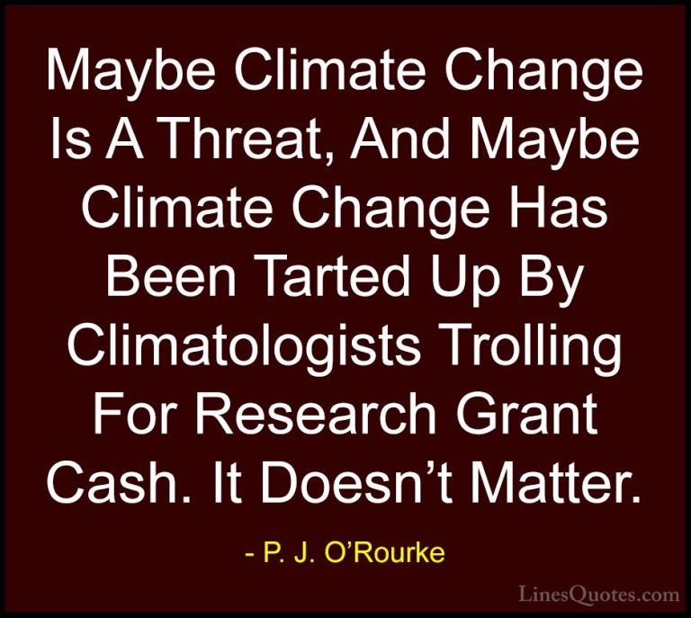 P. J. O'Rourke Quotes (335) - Maybe Climate Change Is A Threat, A... - QuotesMaybe Climate Change Is A Threat, And Maybe Climate Change Has Been Tarted Up By Climatologists Trolling For Research Grant Cash. It Doesn't Matter.