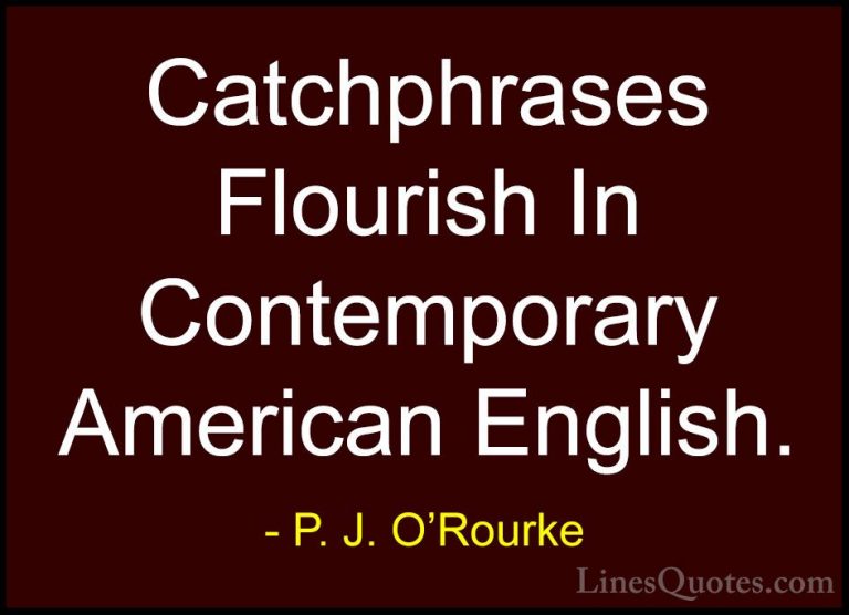 P. J. O'Rourke Quotes (337) - Catchphrases Flourish In Contempora... - QuotesCatchphrases Flourish In Contemporary American English.