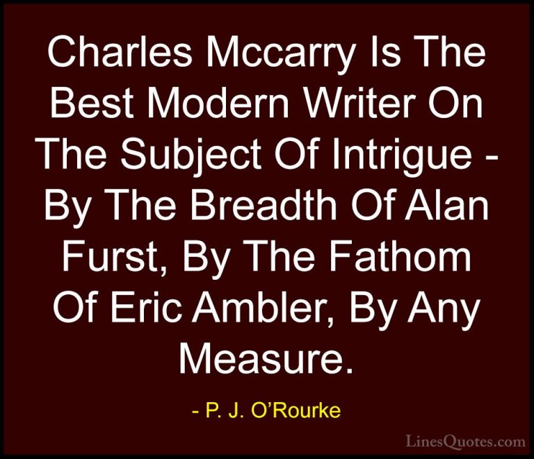 P. J. O'Rourke Quotes (339) - Charles Mccarry Is The Best Modern ... - QuotesCharles Mccarry Is The Best Modern Writer On The Subject Of Intrigue - By The Breadth Of Alan Furst, By The Fathom Of Eric Ambler, By Any Measure.