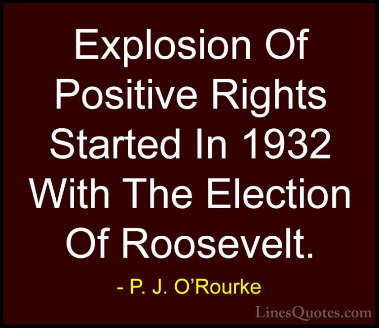 P. J. O'Rourke Quotes (341) - Explosion Of Positive Rights Starte... - QuotesExplosion Of Positive Rights Started In 1932 With The Election Of Roosevelt.