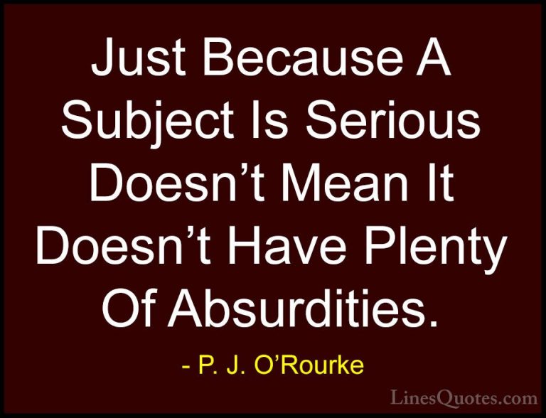 P. J. O'Rourke Quotes (342) - Just Because A Subject Is Serious D... - QuotesJust Because A Subject Is Serious Doesn't Mean It Doesn't Have Plenty Of Absurdities.