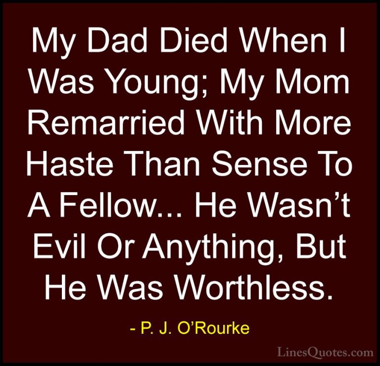 P. J. O'Rourke Quotes (343) - My Dad Died When I Was Young; My Mo... - QuotesMy Dad Died When I Was Young; My Mom Remarried With More Haste Than Sense To A Fellow... He Wasn't Evil Or Anything, But He Was Worthless.