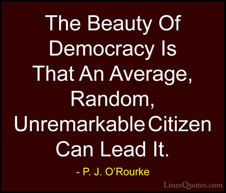 P. J. O'Rourke Quotes (344) - The Beauty Of Democracy Is That An ... - QuotesThe Beauty Of Democracy Is That An Average, Random, Unremarkable Citizen Can Lead It.