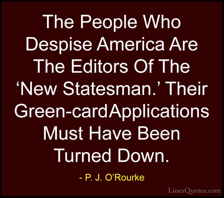 P. J. O'Rourke Quotes (345) - The People Who Despise America Are ... - QuotesThe People Who Despise America Are The Editors Of The 'New Statesman.' Their Green-card Applications Must Have Been Turned Down.