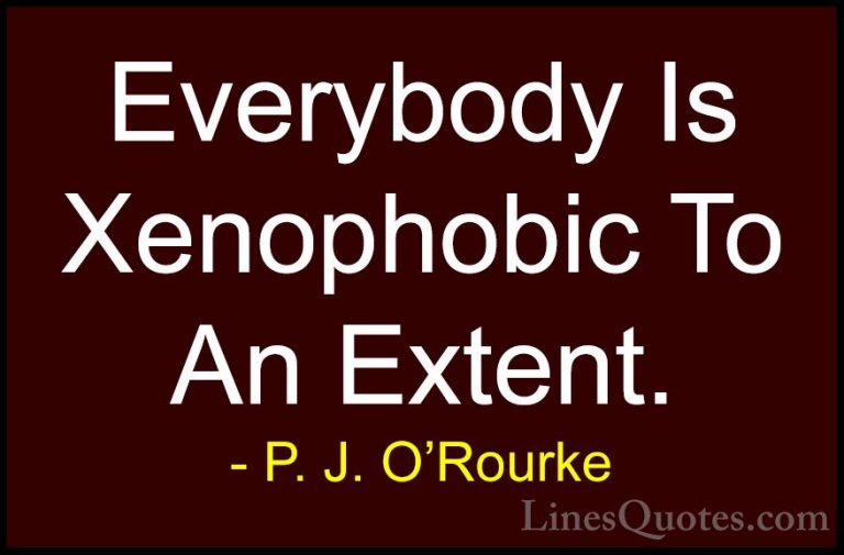 P. J. O'Rourke Quotes (347) - Everybody Is Xenophobic To An Exten... - QuotesEverybody Is Xenophobic To An Extent.