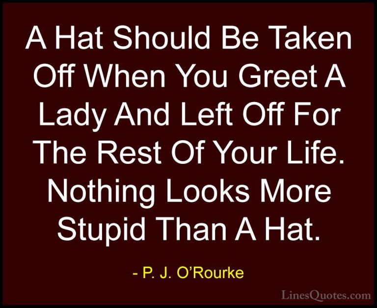 P. J. O'Rourke Quotes (35) - A Hat Should Be Taken Off When You G... - QuotesA Hat Should Be Taken Off When You Greet A Lady And Left Off For The Rest Of Your Life. Nothing Looks More Stupid Than A Hat.