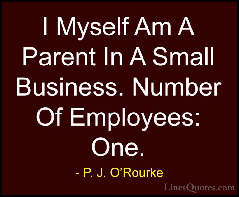 P. J. O'Rourke Quotes (354) - I Myself Am A Parent In A Small Bus... - QuotesI Myself Am A Parent In A Small Business. Number Of Employees: One.