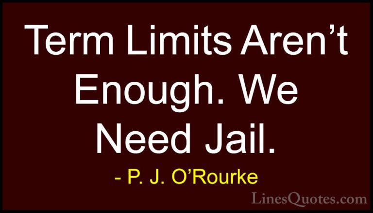 P. J. O'Rourke Quotes (362) - Term Limits Aren't Enough. We Need ... - QuotesTerm Limits Aren't Enough. We Need Jail.