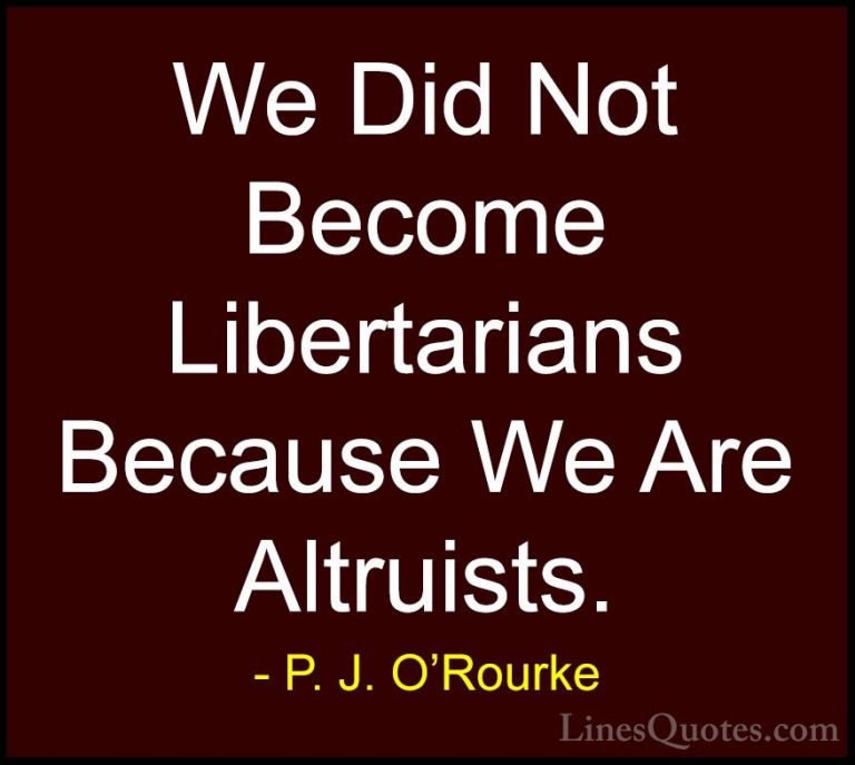 P. J. O'Rourke Quotes (364) - We Did Not Become Libertarians Beca... - QuotesWe Did Not Become Libertarians Because We Are Altruists.