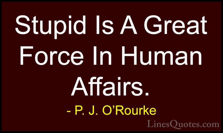 P. J. O'Rourke Quotes (369) - Stupid Is A Great Force In Human Af... - QuotesStupid Is A Great Force In Human Affairs.