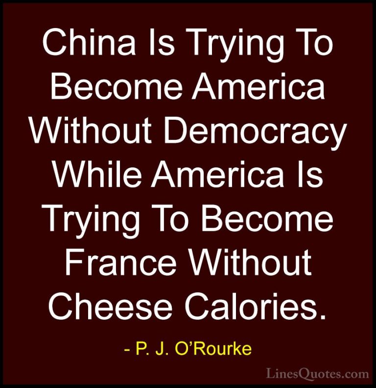 P. J. O'Rourke Quotes (370) - China Is Trying To Become America W... - QuotesChina Is Trying To Become America Without Democracy While America Is Trying To Become France Without Cheese Calories.