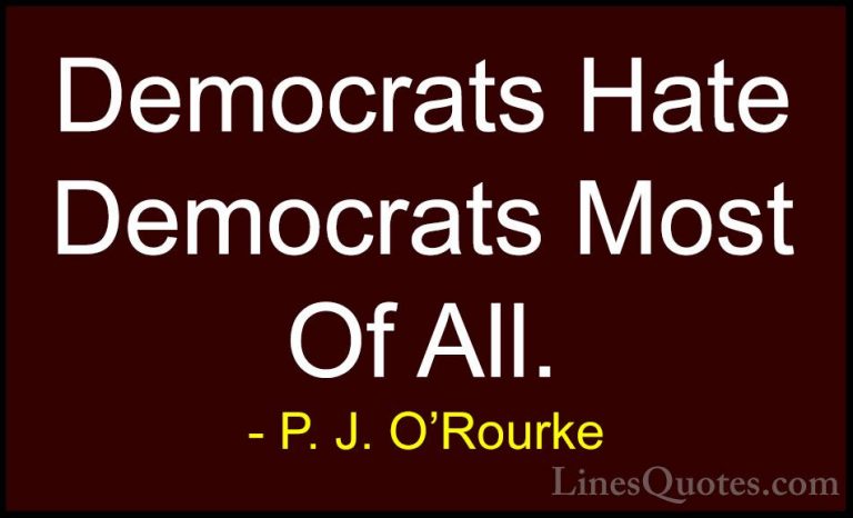 P. J. O'Rourke Quotes (375) - Democrats Hate Democrats Most Of Al... - QuotesDemocrats Hate Democrats Most Of All.