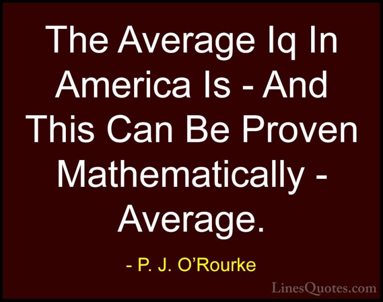 P. J. O'Rourke Quotes (377) - The Average Iq In America Is - And ... - QuotesThe Average Iq In America Is - And This Can Be Proven Mathematically - Average.