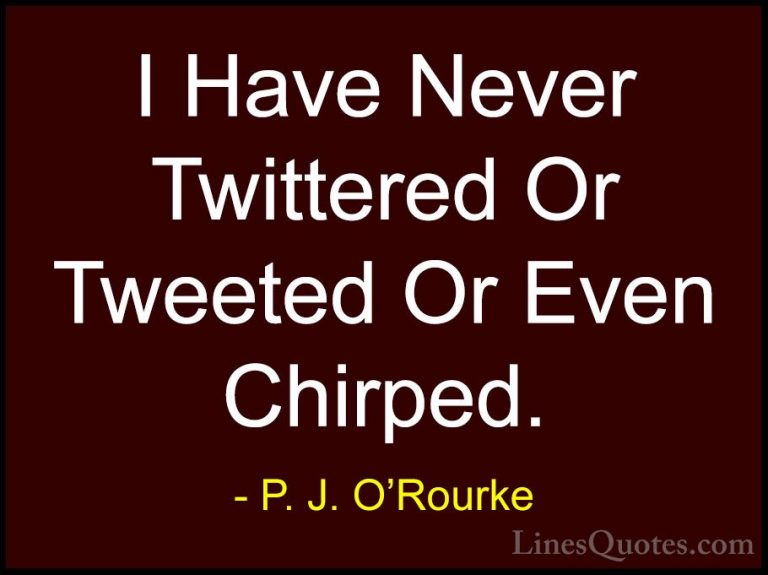 P. J. O'Rourke Quotes (381) - I Have Never Twittered Or Tweeted O... - QuotesI Have Never Twittered Or Tweeted Or Even Chirped.